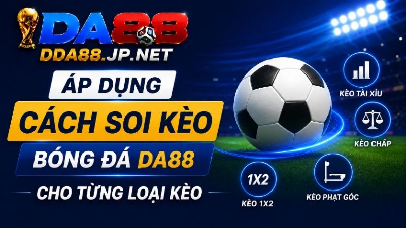 Áp Dụng Cách Soi Kèo Bóng Đá DA88 Cho Từng Loại Kèo