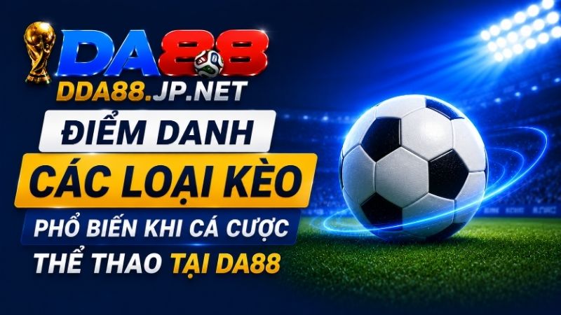 Điểm Danh Các Loại Kèo Phổ Biến Khi Cá Cược Thể Thao Tại DA88