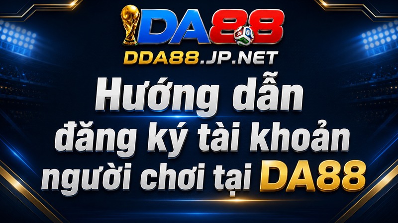 Hướng dẫn đăng ký tài khoản người chơi tại DA88