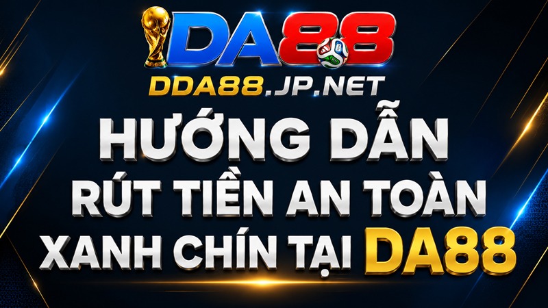 Hướng dẫn rút tiền an toàn xanh chín tại DA88