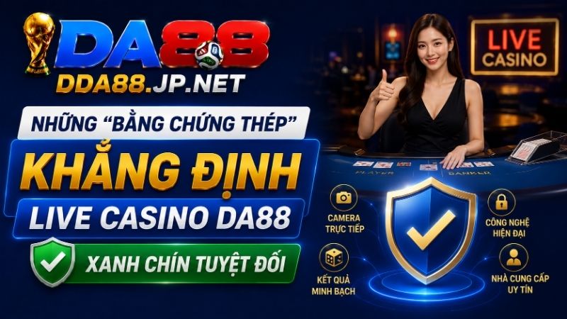 Những "Bằng Chứng Thép" Trả Lời Câu Hỏi "Live Casino DA88 Có Bịp Không?"