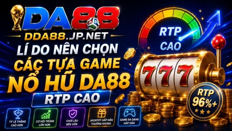 Lí Do Nên Chọn Chơi Game Nổ Hũ DA88 RTP Cao