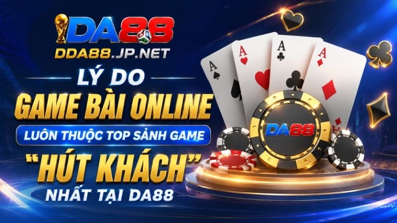 Lý Do Game Bài Online Luôn Thuộc Top Sảnh Game "Hút Khách" Nhất Tại DA88