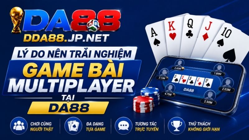 Lý Do Nên Trải Nghiệm Game Bài Multiplayer Tại DA88