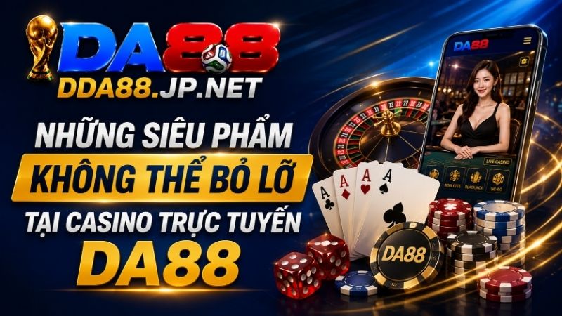 Những Siêu Phẩm Không Thể Bỏ Lỡ Tại Casino Trực Tuyến DA88