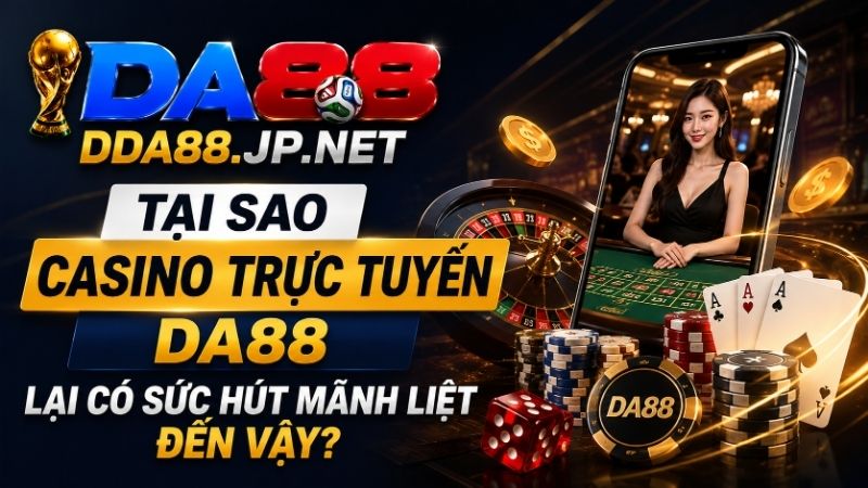 Tại Sao Casino Trực Tuyến DA88 Lại Có Sức Hút Mãnh Liệt Đến Vậy?