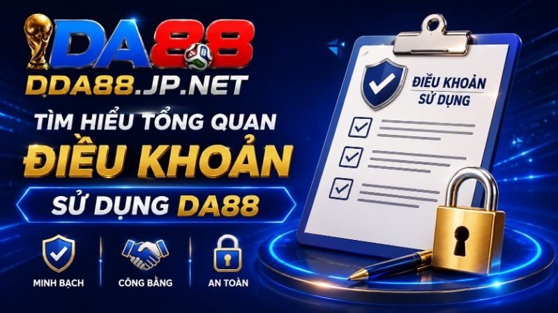 Tìm Hiểu Tổng Quan Điều Khoản Sử Dụng DA88