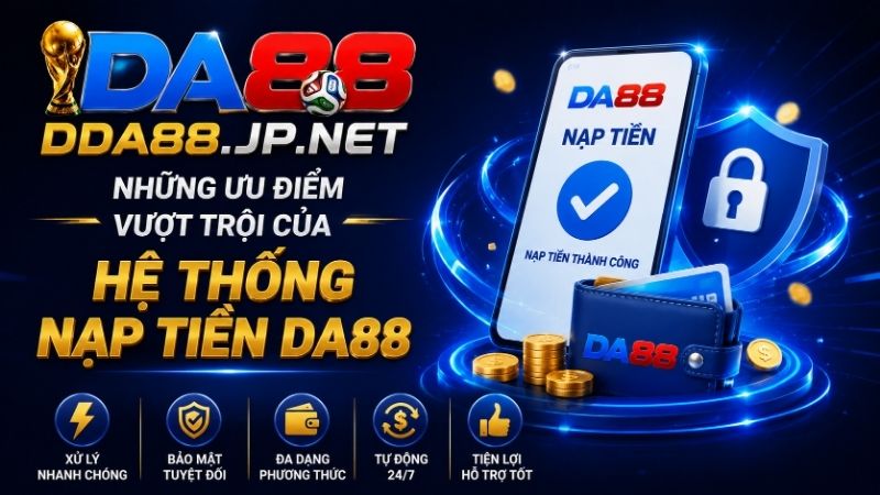 Những Ưu Điểm Vượt Trội Của Hệ Thống Nạp Tiền DA88