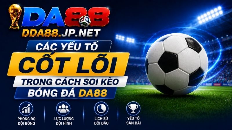 Các Yếu Tố Cốt Lõi Trong Cách Soi Kèo Bóng Đá DA88